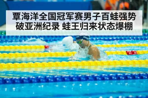 覃海洋全国冠军赛男子百蛙强势破亚洲纪录 蛙王归来状态爆棚