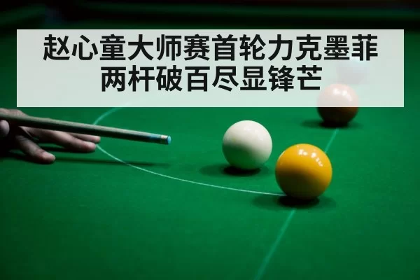赵心童大师赛首轮力克墨菲 两杆破百尽显锋芒