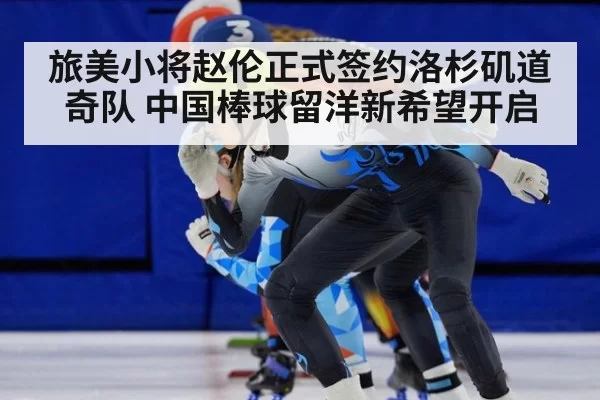 旅美小将赵伦正式签约洛杉矶道奇队 中国棒球留洋新希望开启