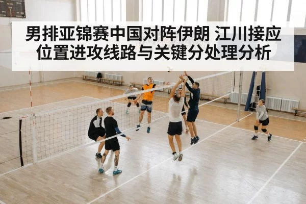男排亚锦赛中国对阵伊朗 江川接应位置进攻线路与关键分处理分析