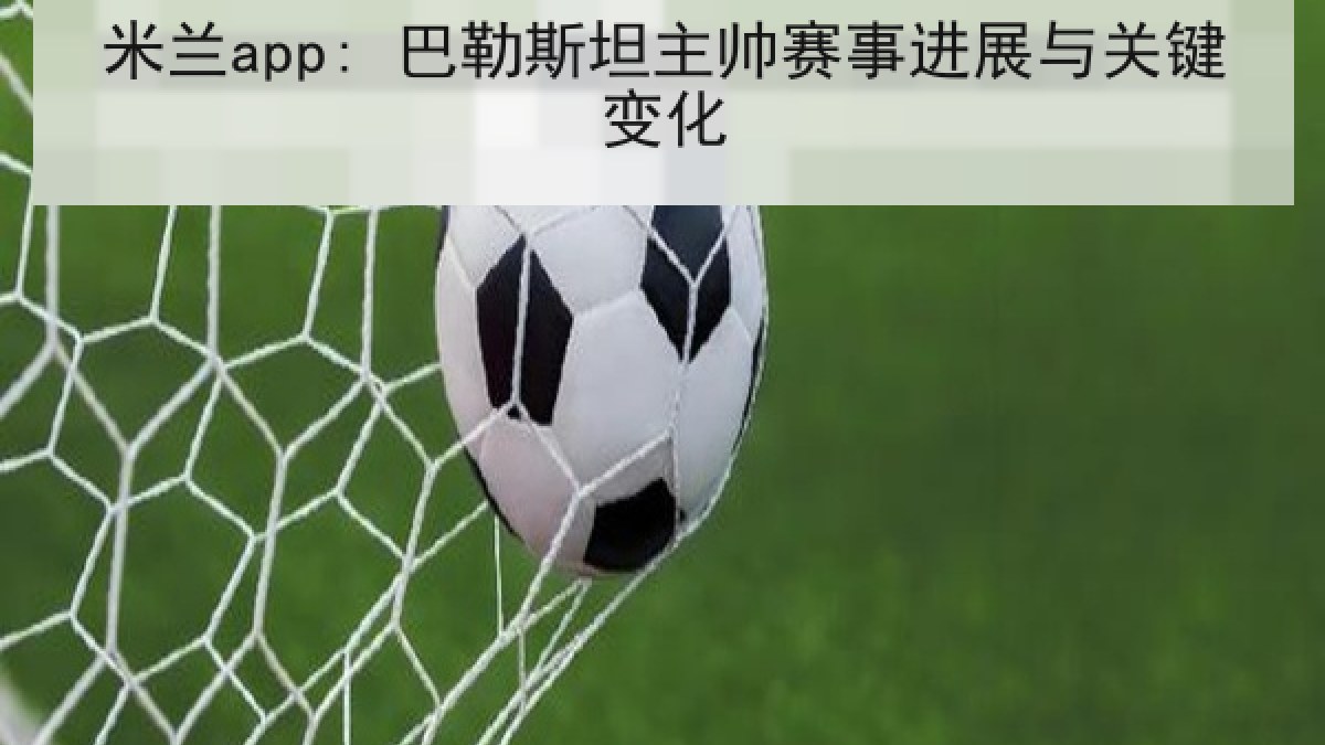 米兰app: 巴勒斯坦主帅赛事进展与关键变化