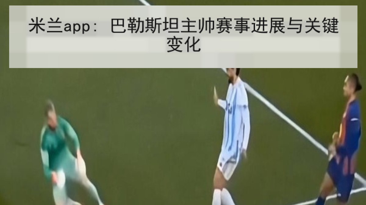 米兰app: 巴勒斯坦主帅赛事进展与关键变化